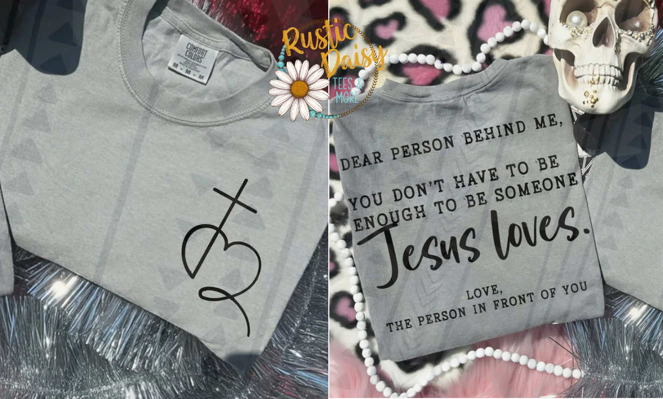 T-shirt with front pocket sized design of heart with cross and back text DEAR PERSON BEHIND ME, YOU DON'T HAVE TO BE ENOUGH TO BE SOMEONE Jesus Loves. LOVE, THE PERSON IN FRONT OF YOU