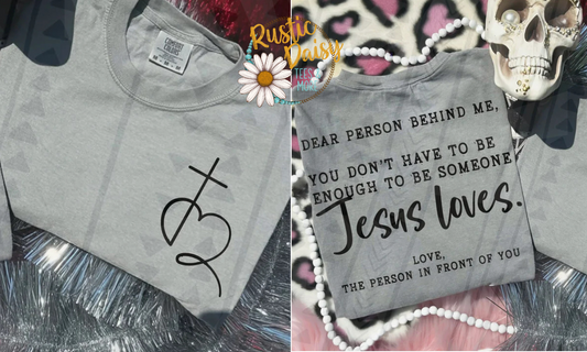 T-shirt with front pocket sized design of heart with cross and back text DEAR PERSON BEHIND ME, YOU DON'T HAVE TO BE ENOUGH TO BE SOMEONE Jesus Loves. LOVE, THE PERSON IN FRONT OF YOU