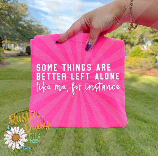 T-shirt with SOME THINGS ARE BETTER LEFT ALONE like me, for instance white text