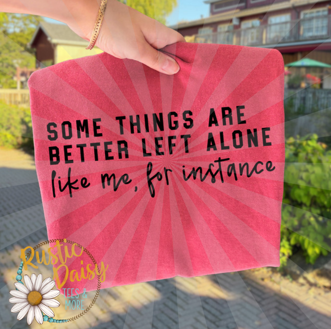 T-shirt with SOME THINGS ARE BETTER LEFT ALONE like me, for instance in black text